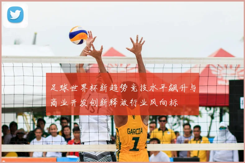足球世界杯新趋势竞技水平飙升与商业开发创新释放行业风向标