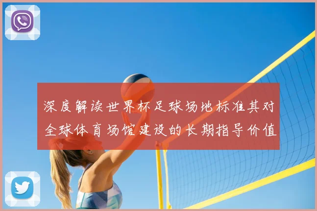 深度解读世界杯足球场地标准其对全球体育场馆建设的长期指导价值