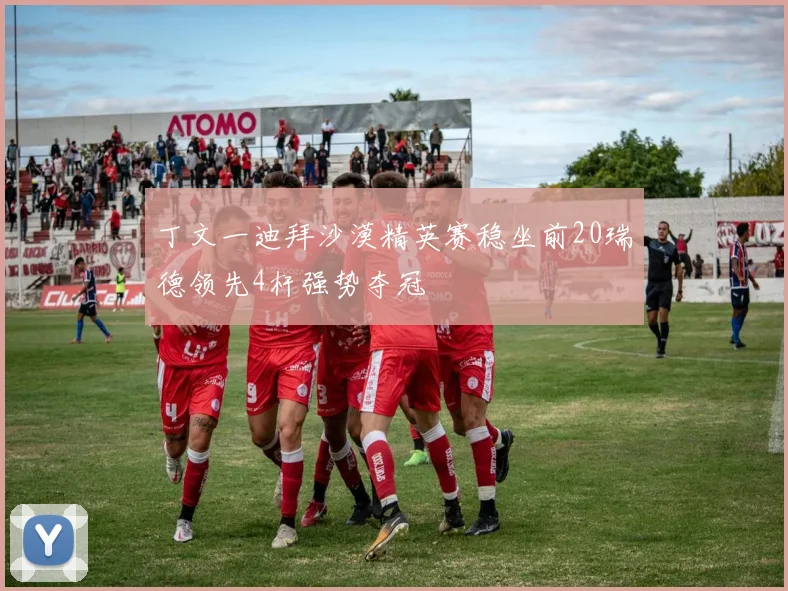 丁文一迪拜沙漠精英赛稳坐前20瑞德领先4杆强势夺冠