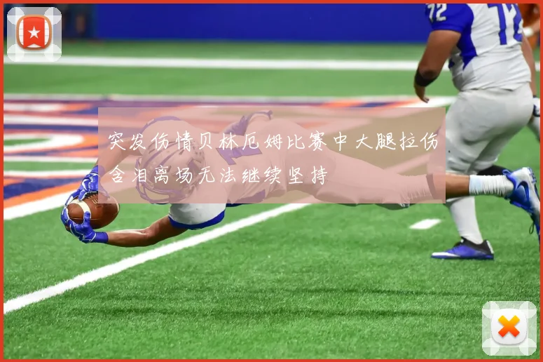 突发伤情贝林厄姆比赛中大腿拉伤含泪离场无法继续坚持