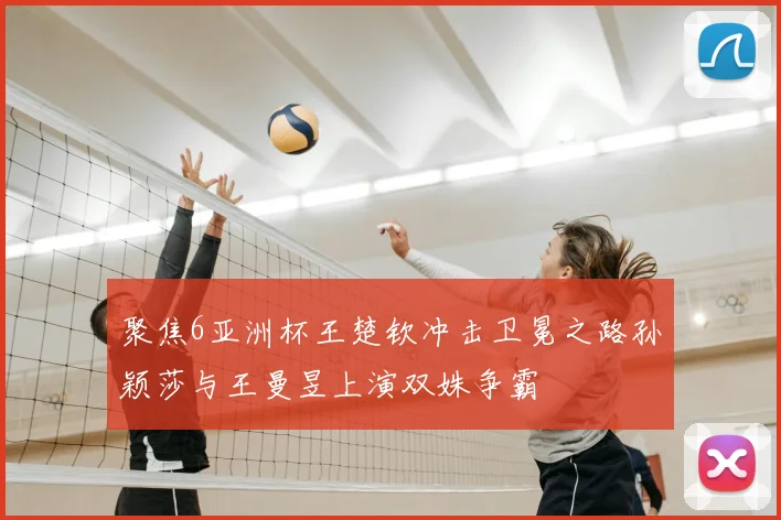 聚焦6亚洲杯王楚钦冲击卫冕之路孙颖莎与王曼昱上演双姝争霸