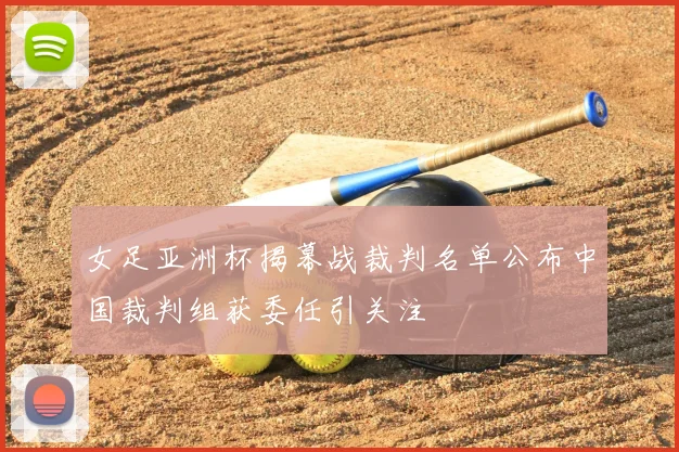 女足亚洲杯揭幕战裁判名单公布中国裁判组获委任引关注