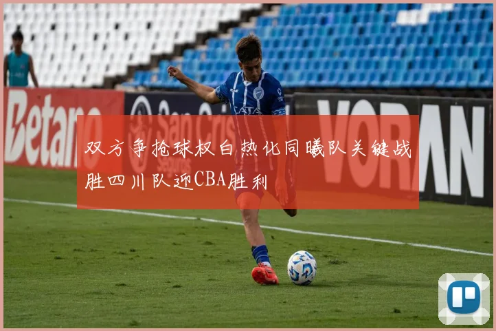 双方争抢球权白热化同曦队关键战胜四川队迎CBA胜利