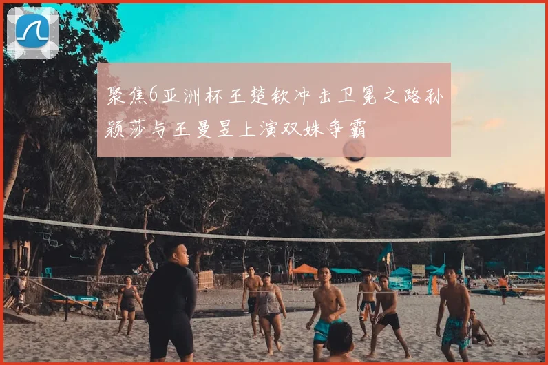 聚焦6亚洲杯王楚钦冲击卫冕之路孙颖莎与王曼昱上演双姝争霸