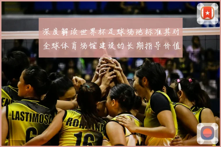 深度解读世界杯足球场地标准其对全球体育场馆建设的长期指导价值