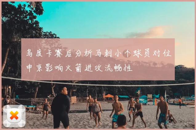 乌度卡赛后分析马刺小个球员对位申京影响火箭进攻流畅性