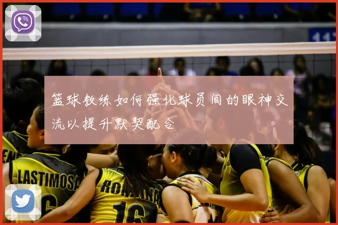 篮球教练如何强化球员间的眼神交流以提升默契配合
