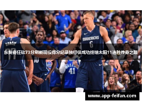 东契奇狂砍73分刷新现役得分纪录独行侠成功终结太阳11连胜传奇之路