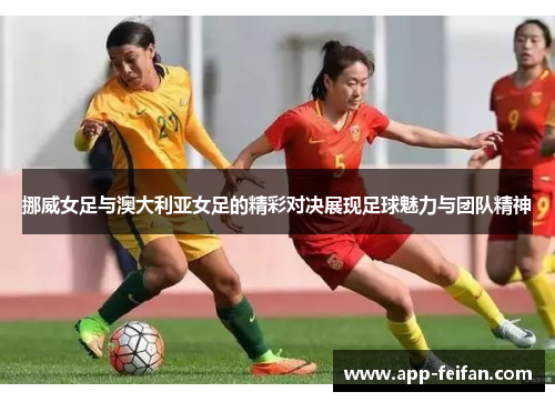 挪威女足与澳大利亚女足的精彩对决展现足球魅力与团队精神